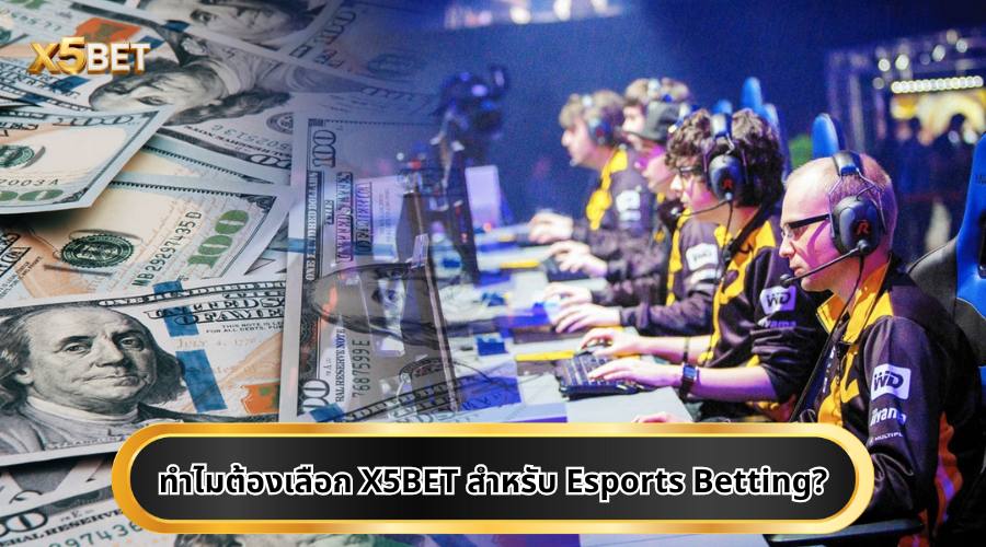 ทำไมต้องเลือก X5BET สำหรับ Esports Betting?