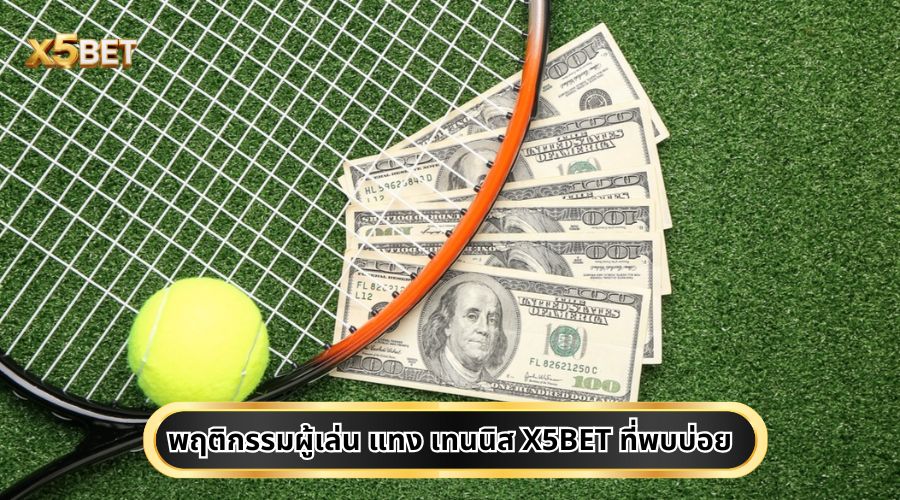 พฤติกรรมผู้เล่น แทง เทนนิส X5BET ที่พบบ่อย